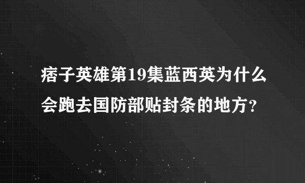 痞子英雄第19集蓝西英为什么会跑去国防部贴封条的地方?