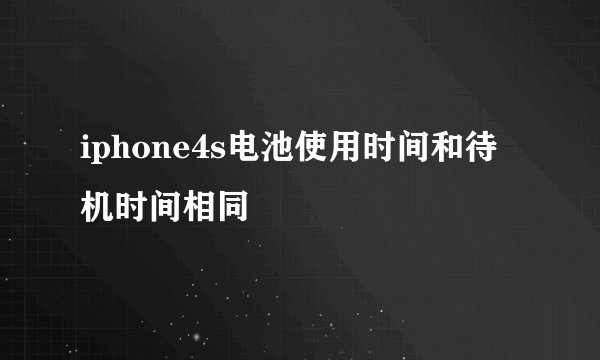 iphone4s电池使用时间和待机时间相同