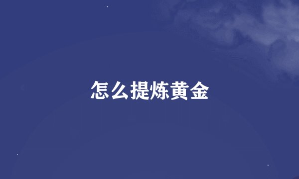 怎么提炼黄金