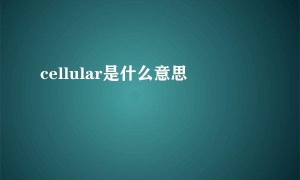 cellular是什么意思