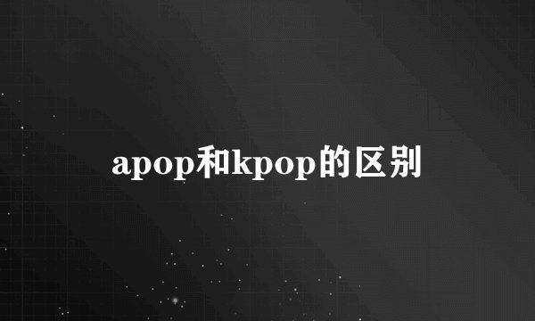 apop和kpop的区别