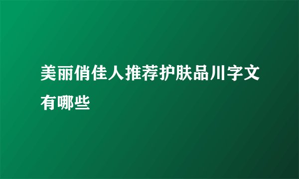 美丽俏佳人推荐护肤品川字文有哪些