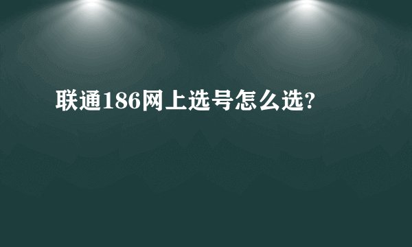 联通186网上选号怎么选?