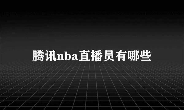 腾讯nba直播员有哪些
