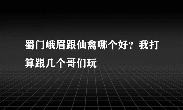 蜀门峨眉跟仙禽哪个好？我打算跟几个哥们玩