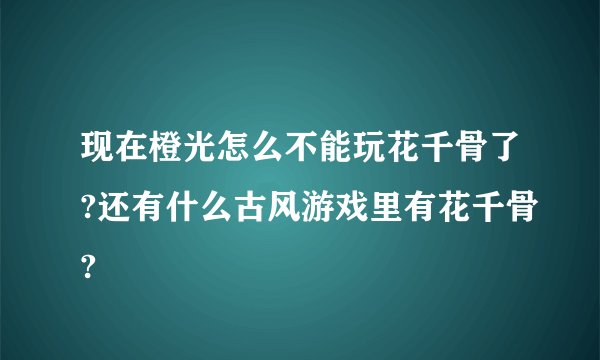 现在橙光怎么不能玩花千骨了?还有什么古风游戏里有花千骨?