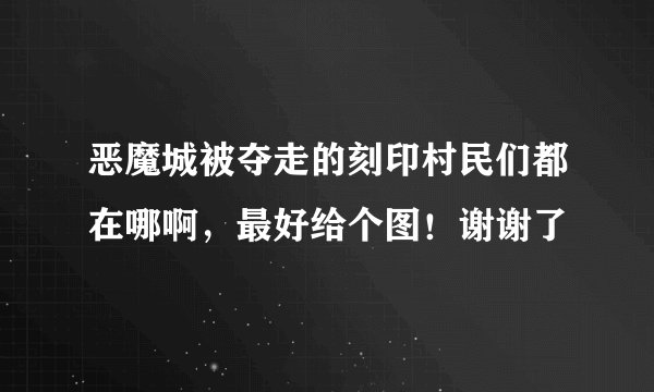 恶魔城被夺走的刻印村民们都在哪啊，最好给个图！谢谢了