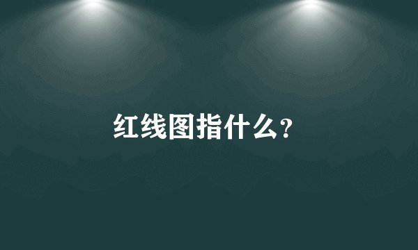 红线图指什么?