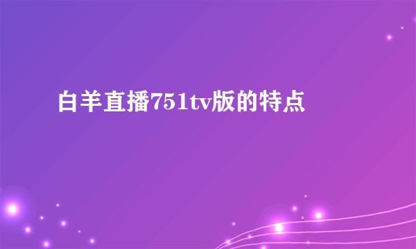 白羊直播751tv版的特点