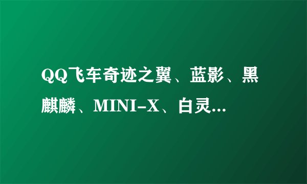 QQ飞车奇迹之翼、蓝影、黑麒麟、MINI-X、白灵、智能、绿光使者、流风Arai这几辆B车哪辆好?