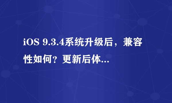 iOS 9.3.4系统升级后，兼容性如何？更新后体验如何？