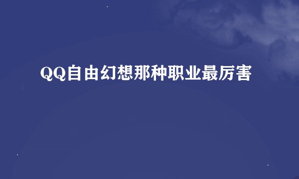 QQ自由幻想那种职业最厉害