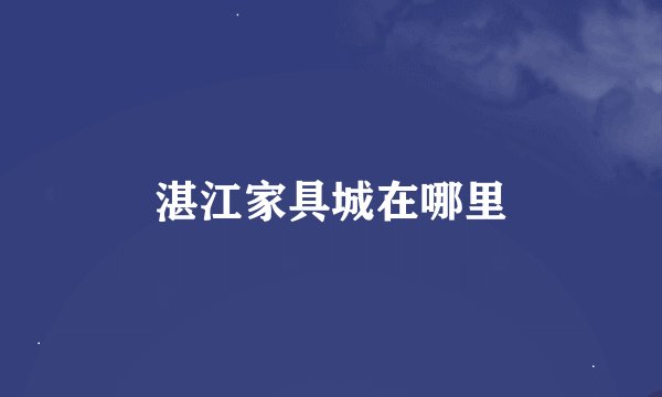 湛江家具城在哪里