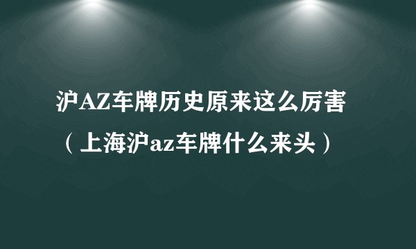 沪AZ车牌历史原来这么厉害（上海沪az车牌什么来头）