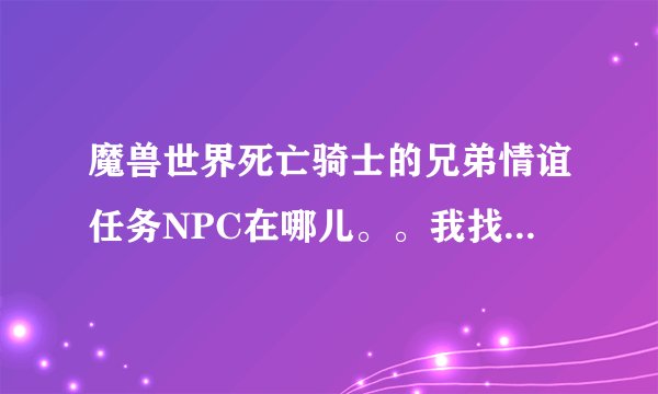魔兽世界死亡骑士的兄弟情谊任务NPC在哪儿。。我找了半天没找到，是在血色城堡不