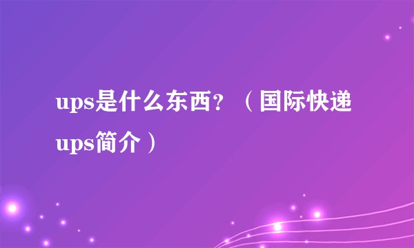 ups是什么东西？（国际快递ups简介）