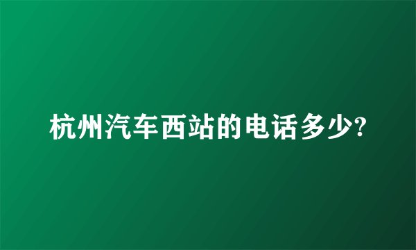 杭州汽车西站的电话多少?