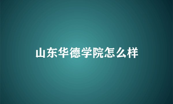 山东华德学院怎么样