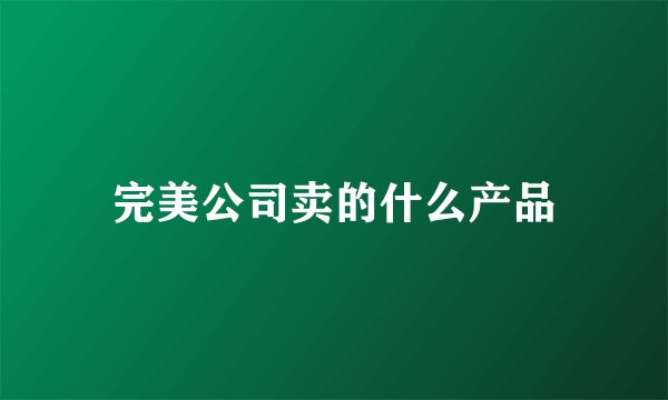 完美公司卖的什么产品