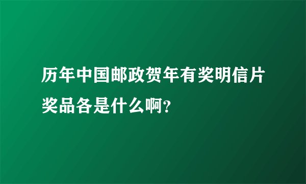 历年中国邮政贺年有奖明信片奖品各是什么啊？