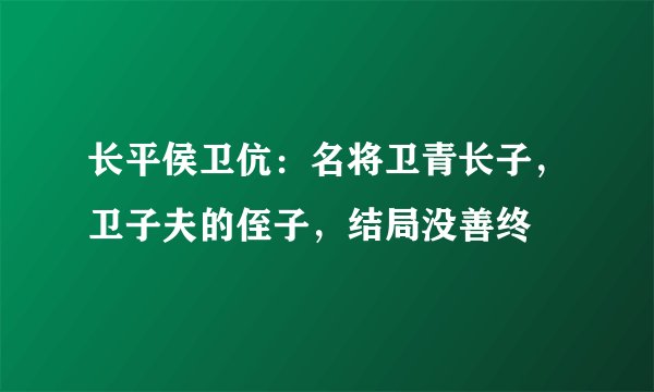 长平侯卫伉：名将卫青长子，卫子夫的侄子，结局没善终