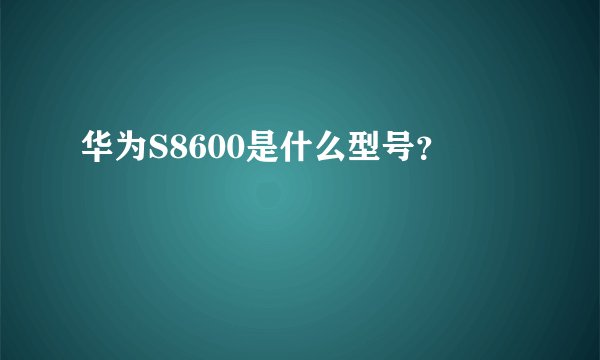 华为S8600是什么型号？