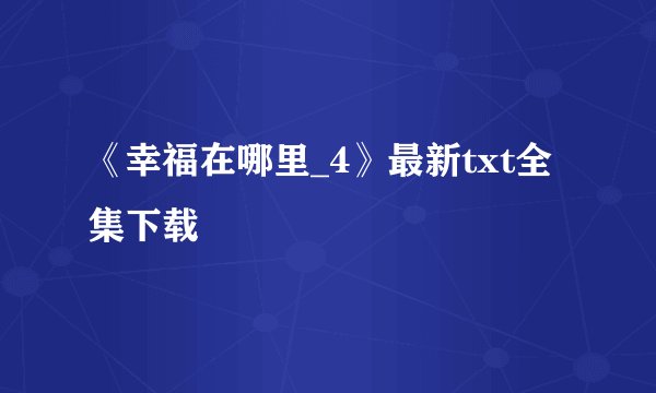 《幸福在哪里_4》最新txt全集下载