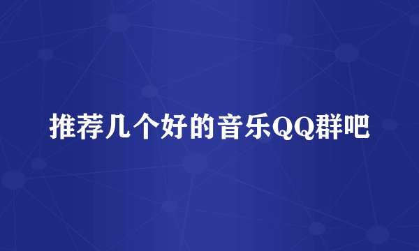 推荐几个好的音乐QQ群吧