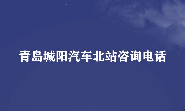 青岛城阳汽车北站咨询电话
