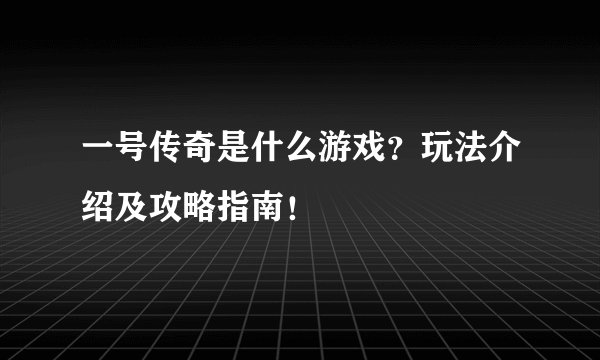 一号传奇是什么游戏？玩法介绍及攻略指南！