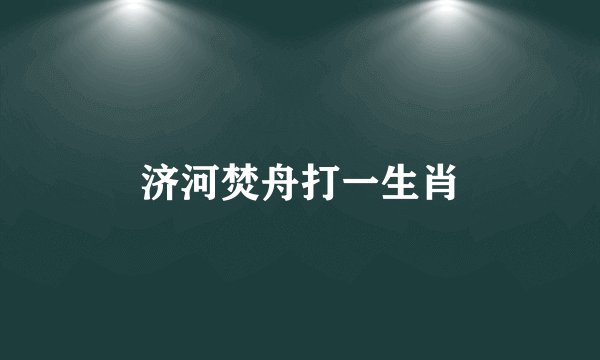 济河焚舟打一生肖