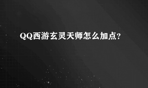 QQ西游玄灵天师怎么加点？