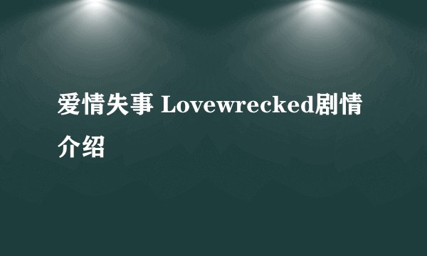 爱情失事 Lovewrecked剧情介绍