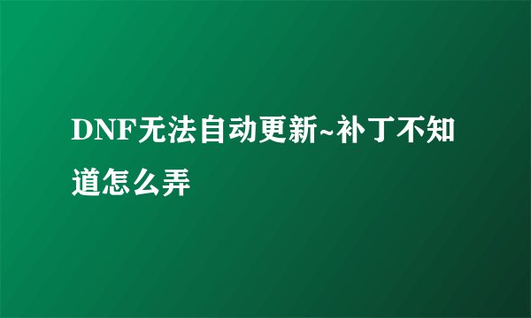 DNF无法自动更新~补丁不知道怎么弄