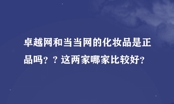 卓越网和当当网的化妆品是正品吗？? 这两家哪家比较好？