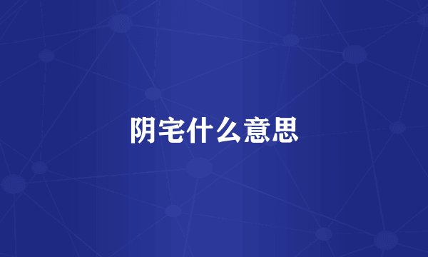 阴宅什么意思