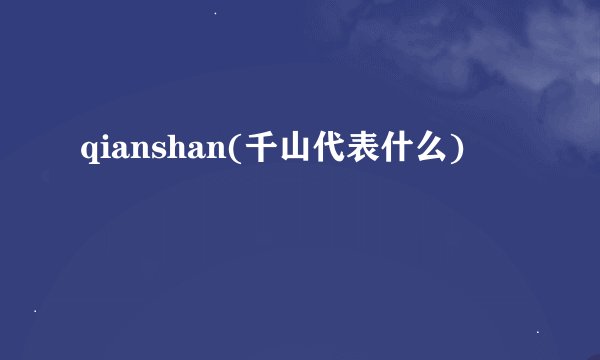 qianshan(千山代表什么)