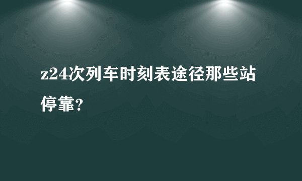 z24次列车时刻表途径那些站停靠？