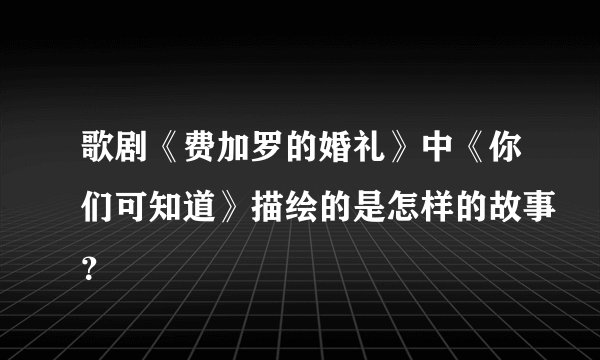 歌剧《费加罗的婚礼》中《你们可知道》描绘的是怎样的故事？