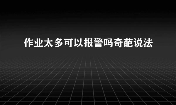 作业太多可以报警吗奇葩说法