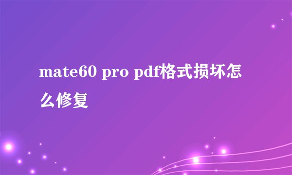 mate60 pro pdf格式损坏怎么修复