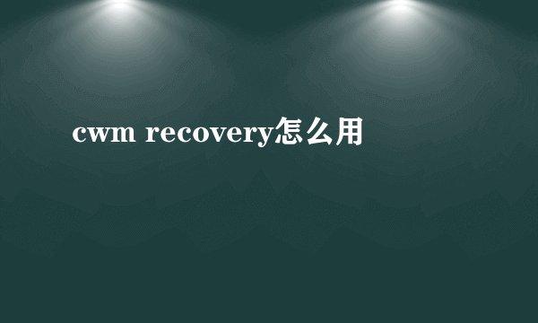 cwm recovery怎么用