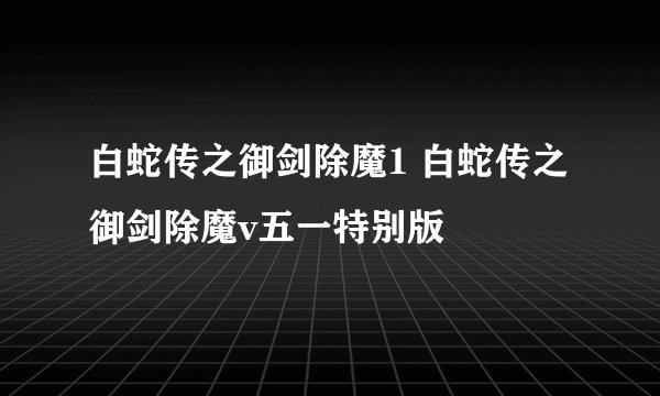白蛇传之御剑除魔1 白蛇传之御剑除魔v五一特别版