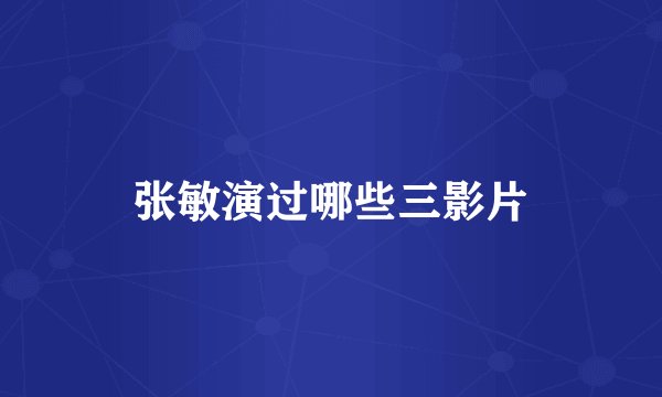 张敏演过哪些三影片