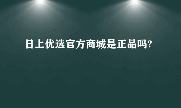 日上优选官方商城是正品吗?