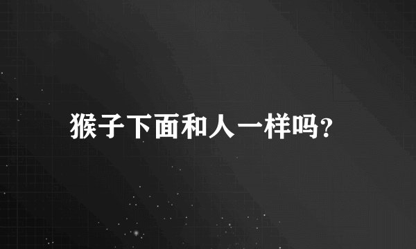 猴子下面和人一样吗?