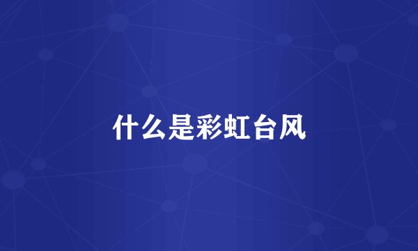 什么是彩虹台风