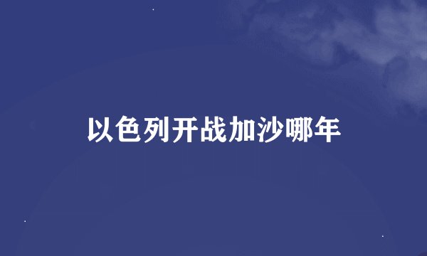 以色列开战加沙哪年