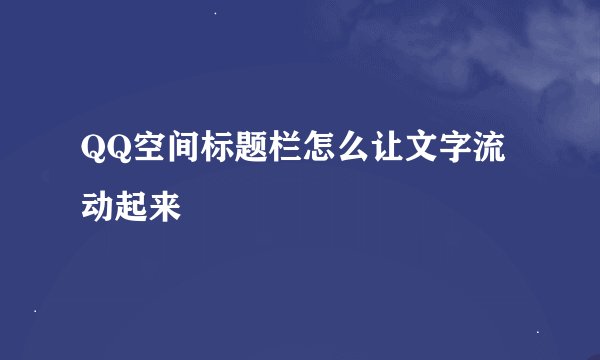 QQ空间标题栏怎么让文字流动起来
