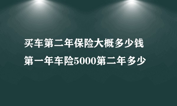 买车第二年保险大概多少钱 第一年车险5000第二年多少